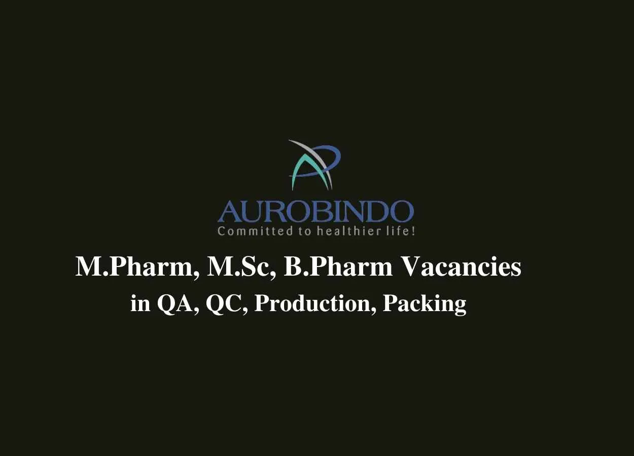 Vacancy for M.Pharm, M.Sc, B.Pharm in QA, QC, Production and Packing at Aurobindo Pharma