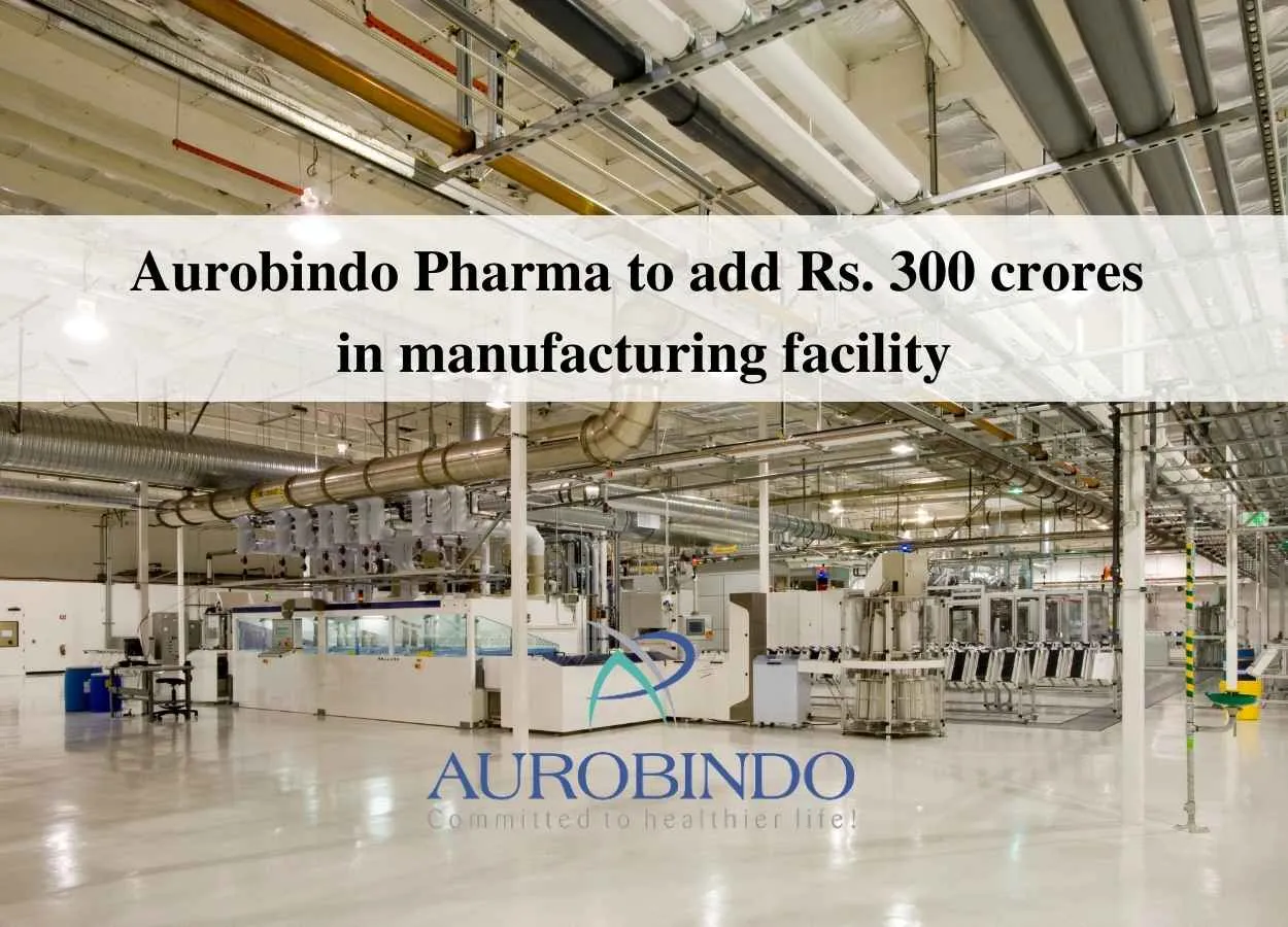 Aurobindo Pharma to add Rs. 300 crores in manufacturing facility