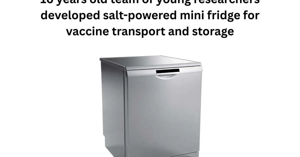 16 years old team of young researchers developed salt-powered mini fridge for vaccine transport and storage