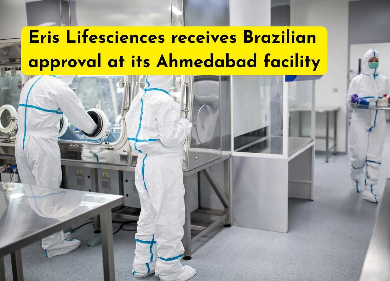 Eris Lifesciences receives Brazilian approval at its Ahmedabad facility