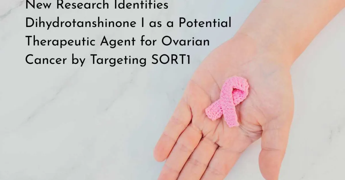 New Research Identifies Dihydrotanshinone I as a Potential Therapeutic Agent for Ovarian Cancer by Targeting SORT1