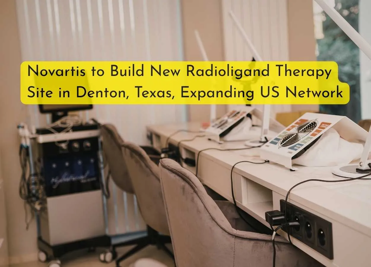 Novartis to Build New Radioligand Therapy Site in Denton, Texas, Expanding US Network