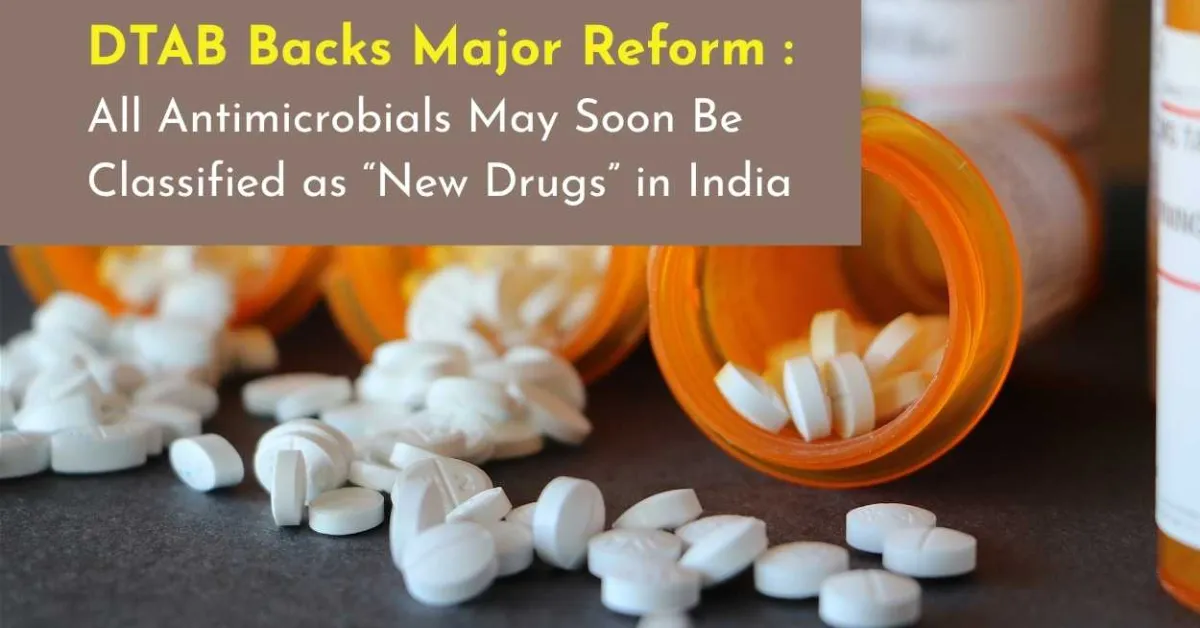 DTAB Backs Major Reform : All Antimicrobials May Soon Be Classified as New Drugs in India