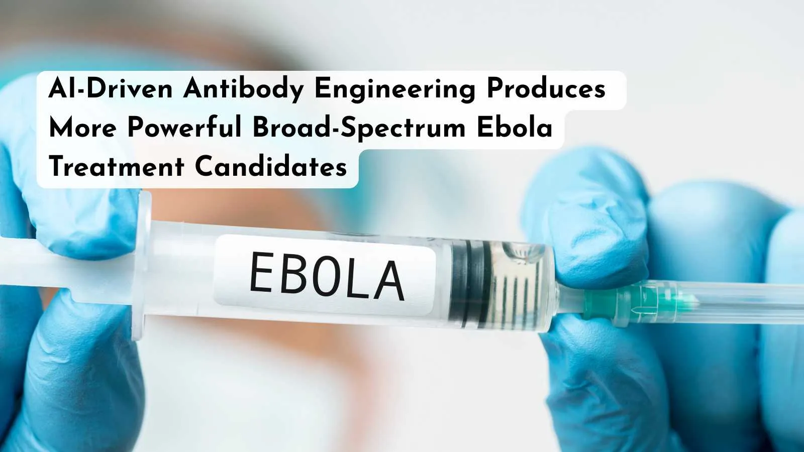 AI-Driven Antibody Engineering Produces More Powerful Broad-Spectrum Ebola Treatment Candidates