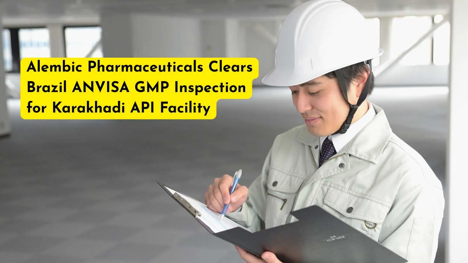 Alembic Pharmaceuticals Clears Brazil ANVISA GMP Inspection for Karakhadi API Facility