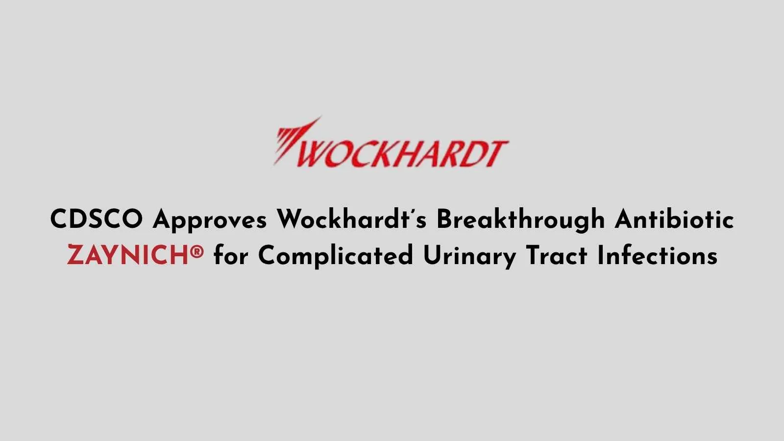 CDSCO Approves Wockhardt’s Breakthrough Antibiotic ZAYNICH® for Complicated Urinary Tract Infections