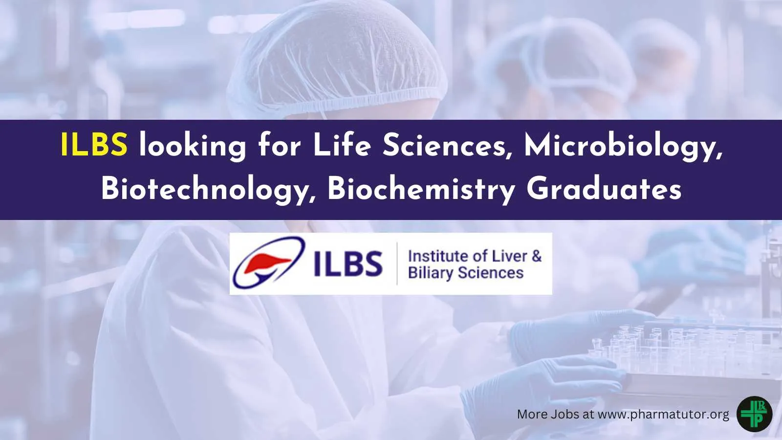 ILBS looking for Life Sciences, Microbiology, Biotechnology, Biochemistry Graduates