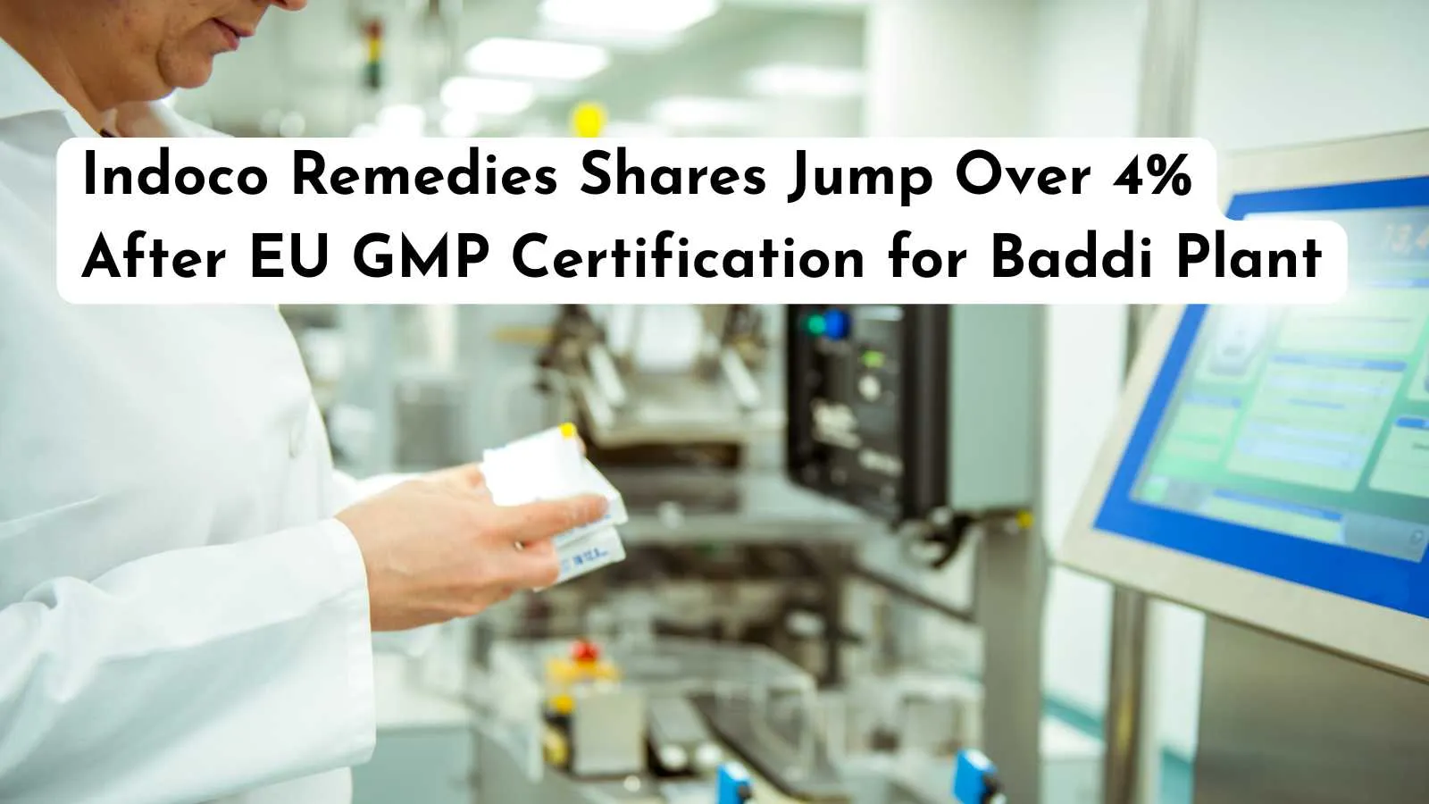 Indoco Remedies Shares Jump Over 4% After EU GMP Certification for Baddi Plant