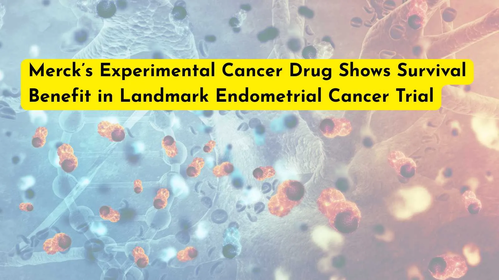 Merck’s Experimental Cancer Drug Shows Survival Benefit in Landmark Endometrial Cancer Trial
