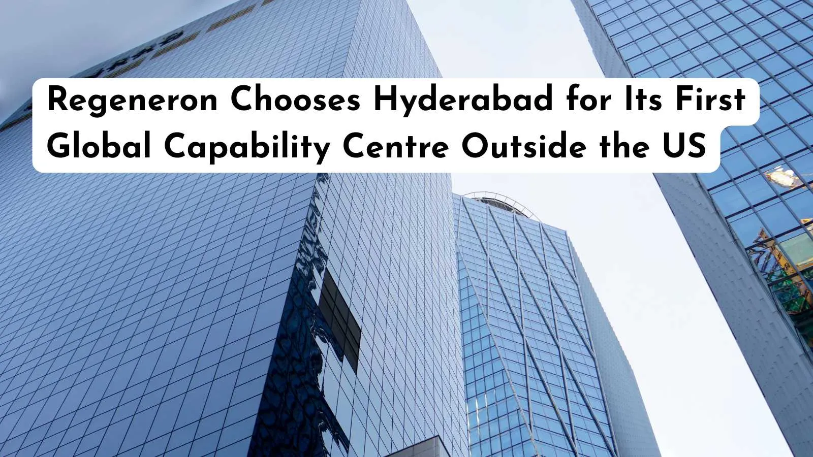 Regeneron Chooses Hyderabad for Its First Global Capability Centre Outside the US