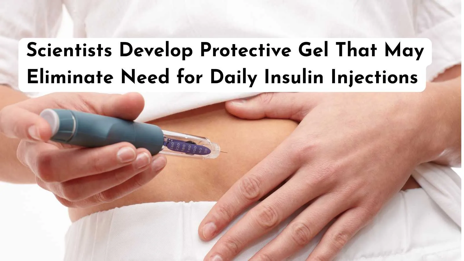 Scientists Develop Protective Gel That May Eliminate Need for Daily Insulin Injections