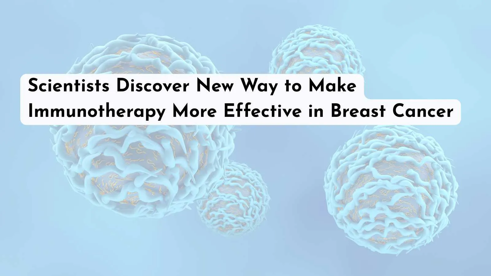 Scientists Discover New Way to Make Immunotherapy More Effective in Breast Cancer