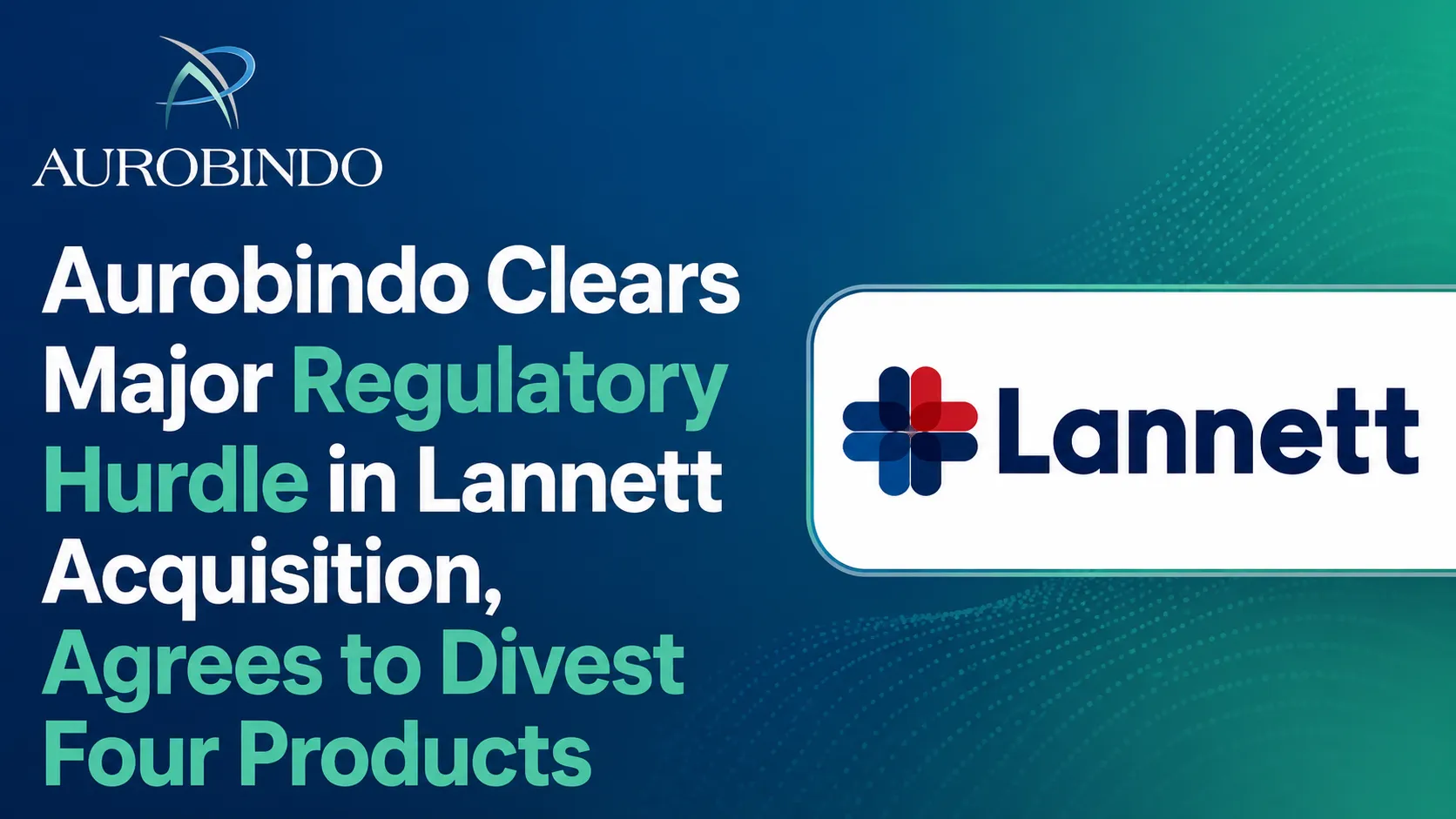 Aurobindo Clears Major Regulatory Hurdle in Lannett Acquisition, Agrees to Divest Four Products