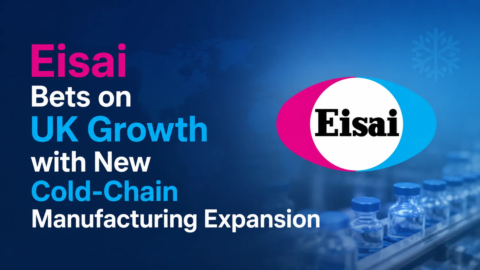 Eisai Bets on UK Growth with New Cold-Chain Manufacturing Expansion