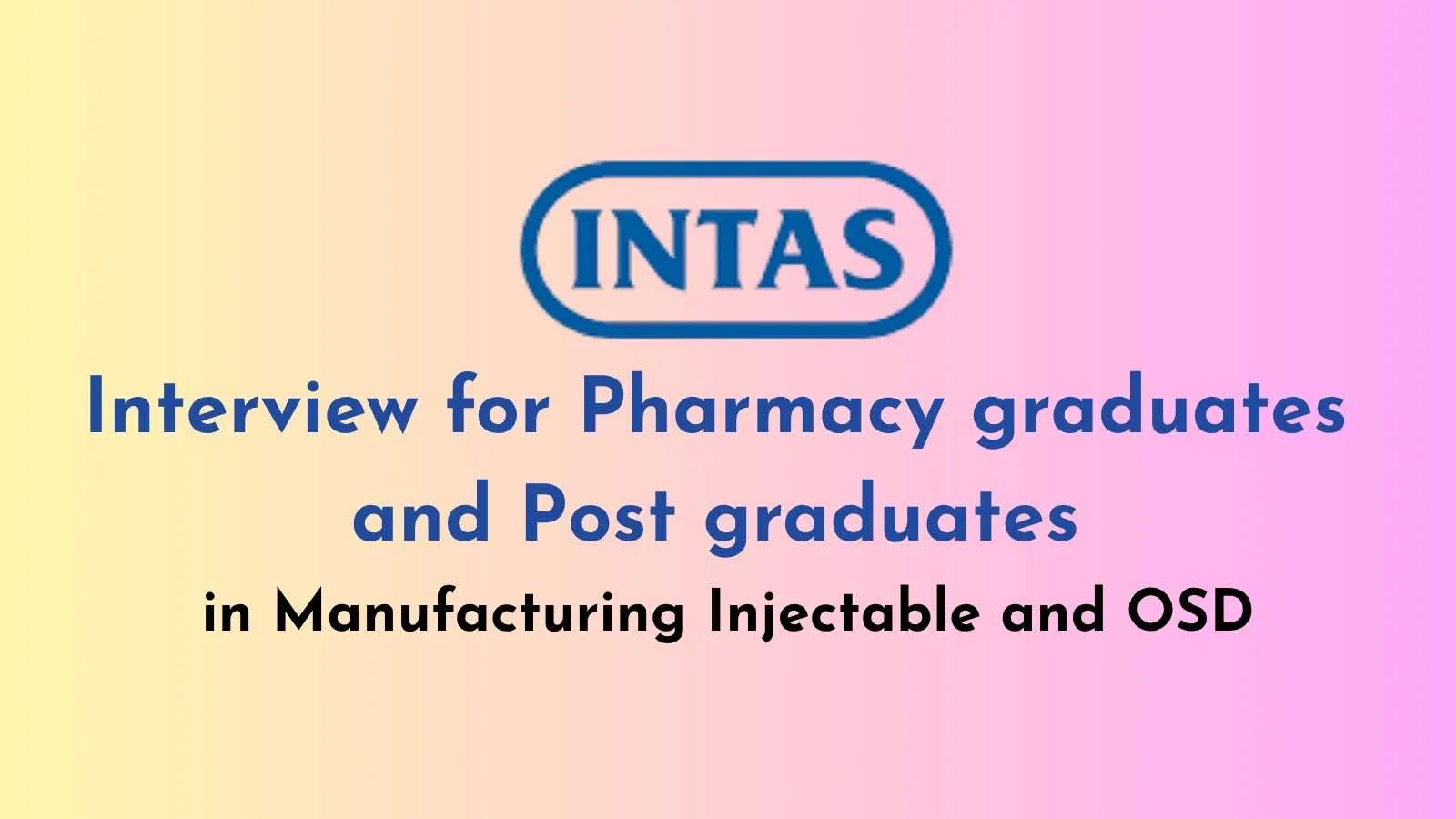 Interview for Pharmacy graduates and Post graduates in Manufacturing Injectable and OSD at Intas Pharma