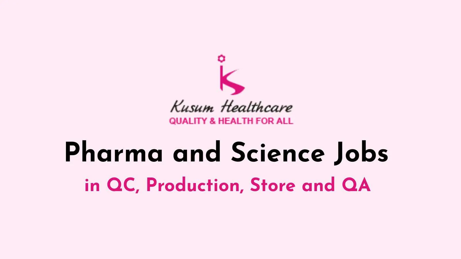 Pharma and Science Jobs in QC, Production, Store and QA at Kusum Healthcare
