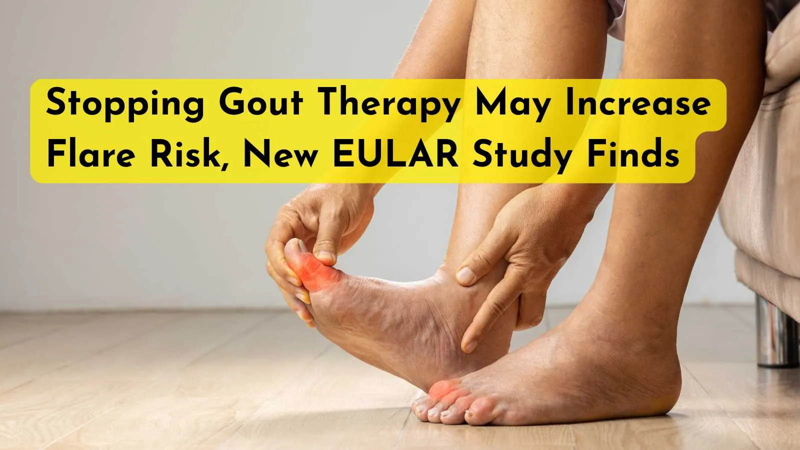 Stopping Gout Therapy May Increase Flare Risk, New EULAR Study Finds