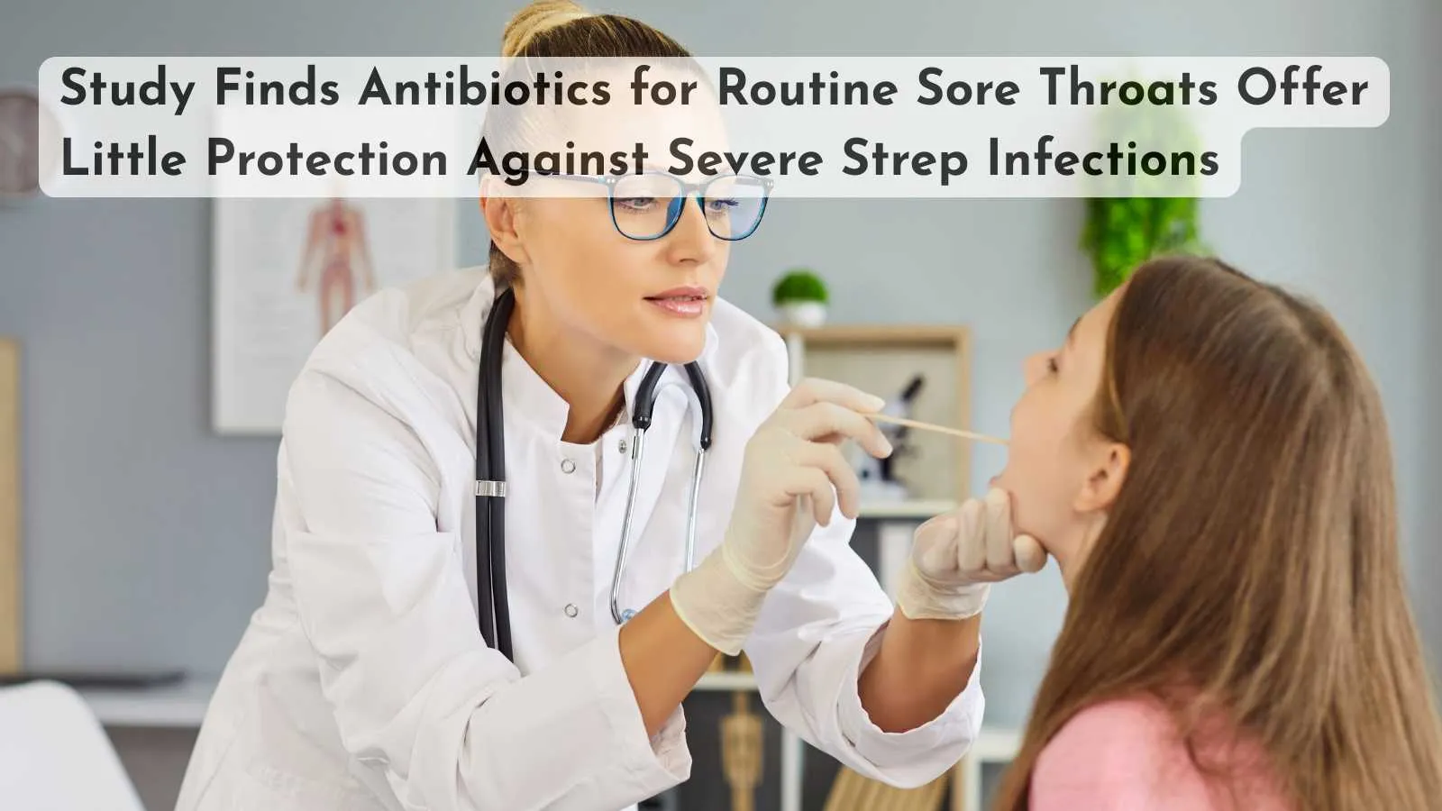 Study Finds Antibiotics for Routine Sore Throats Offer Little Protection Against Severe Strep Infections